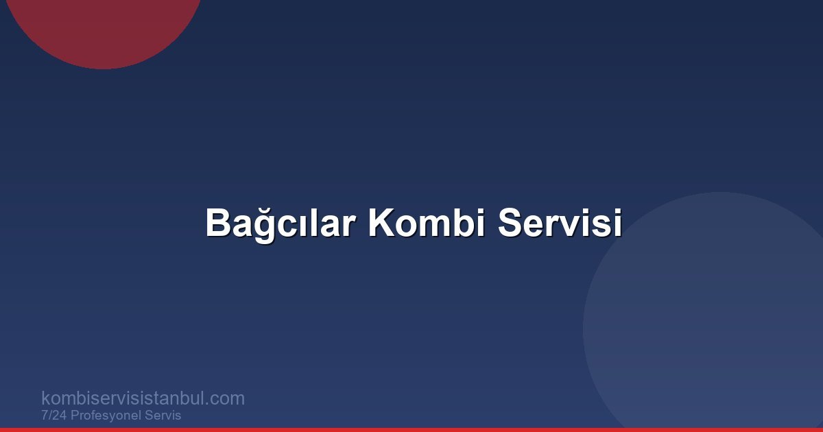 Bağcılar Kombi Servisi | Kombi Rehberi