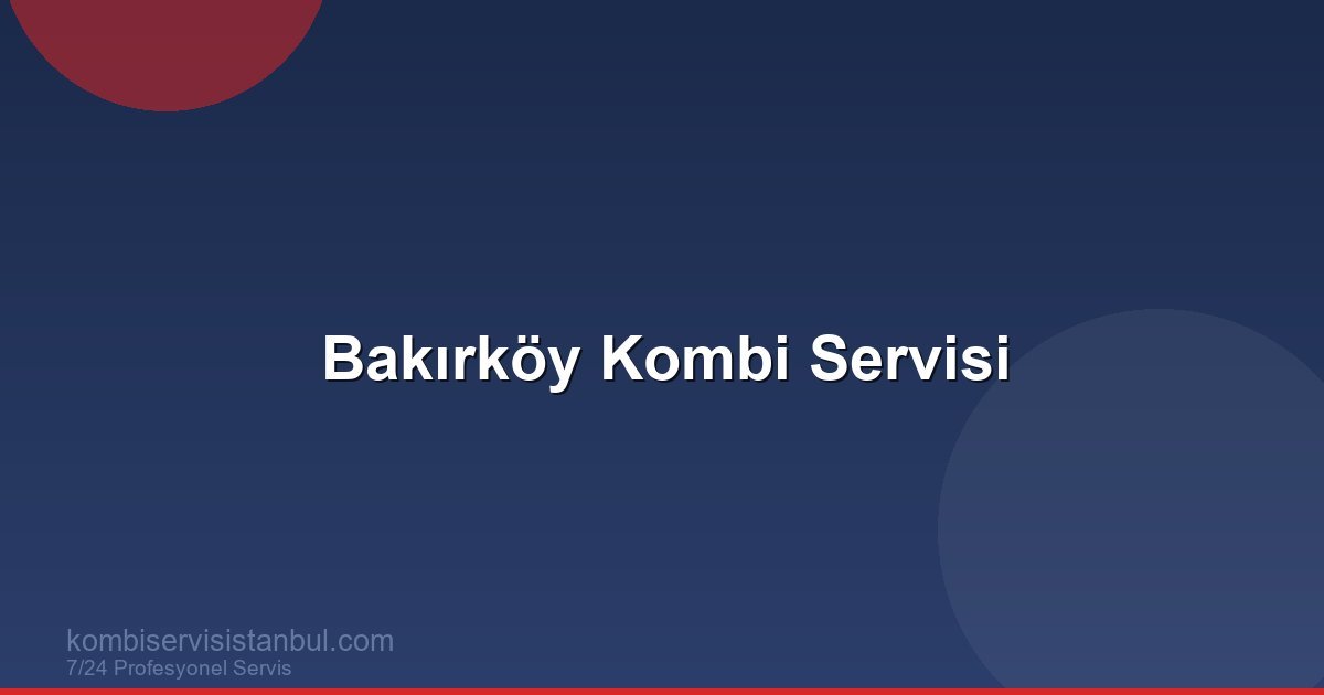 Bakırköy Kombi Servisi | Kombi Rehberi