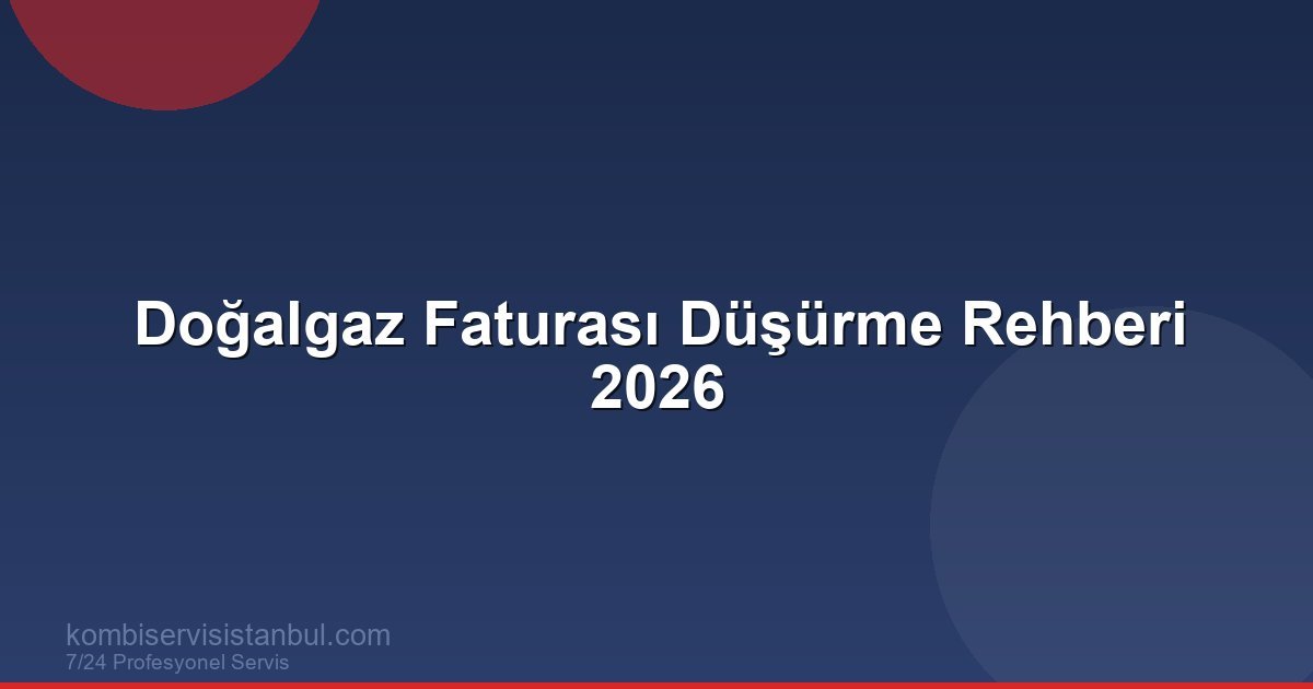 Doğalgaz Faturası Nasıl Düşürülür? 2026 Tasarruf Rehberi