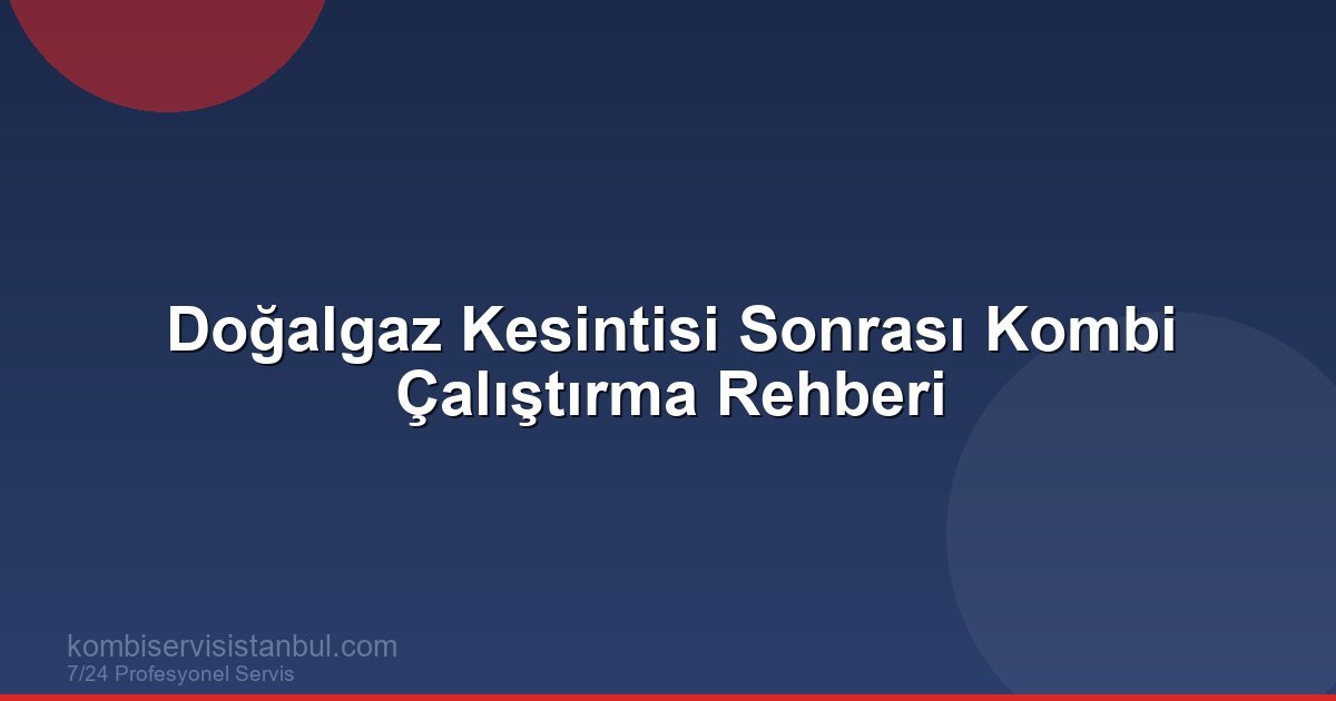 Doğalgaz Kesintisi Sonrası Kombi Çalıştırma Rehberi | Kombi Rehberi