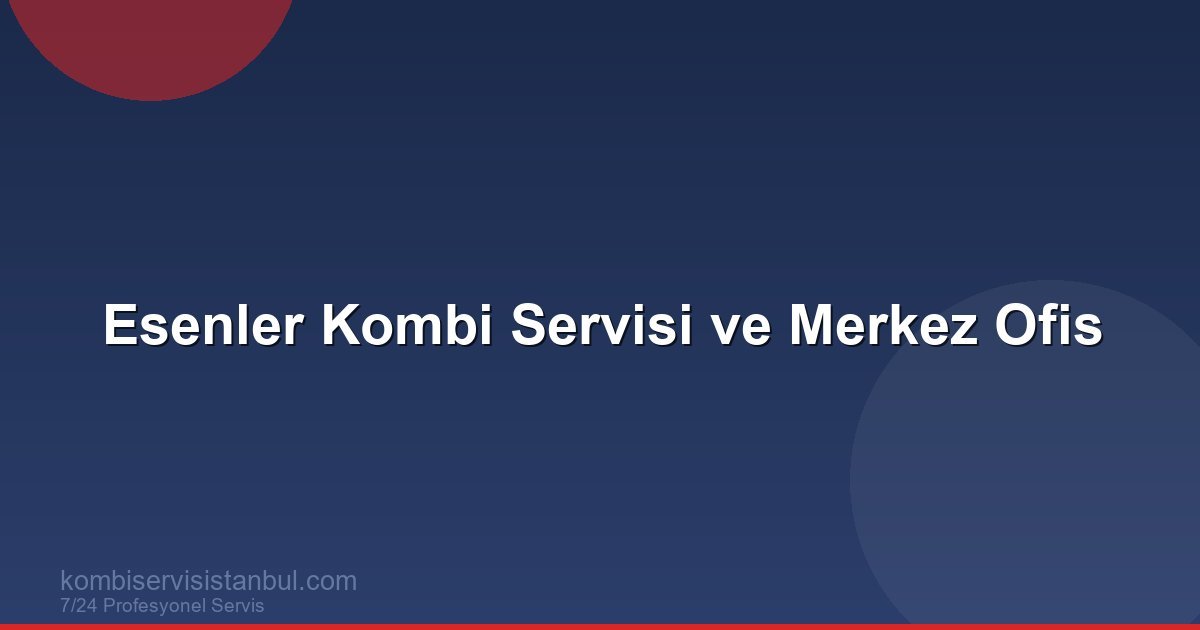 Esenler Kombi Servisi ve Merkez Ofis | Kombi Rehberi