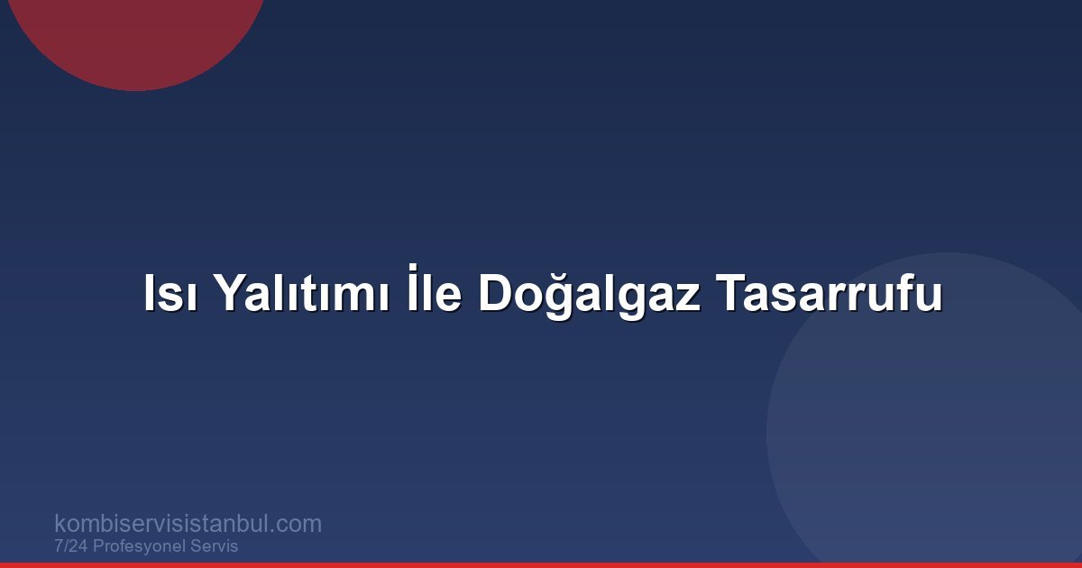 Isı Yalıtımı ile Doğalgaz Tasarrufu: Kapsamlı Rehber