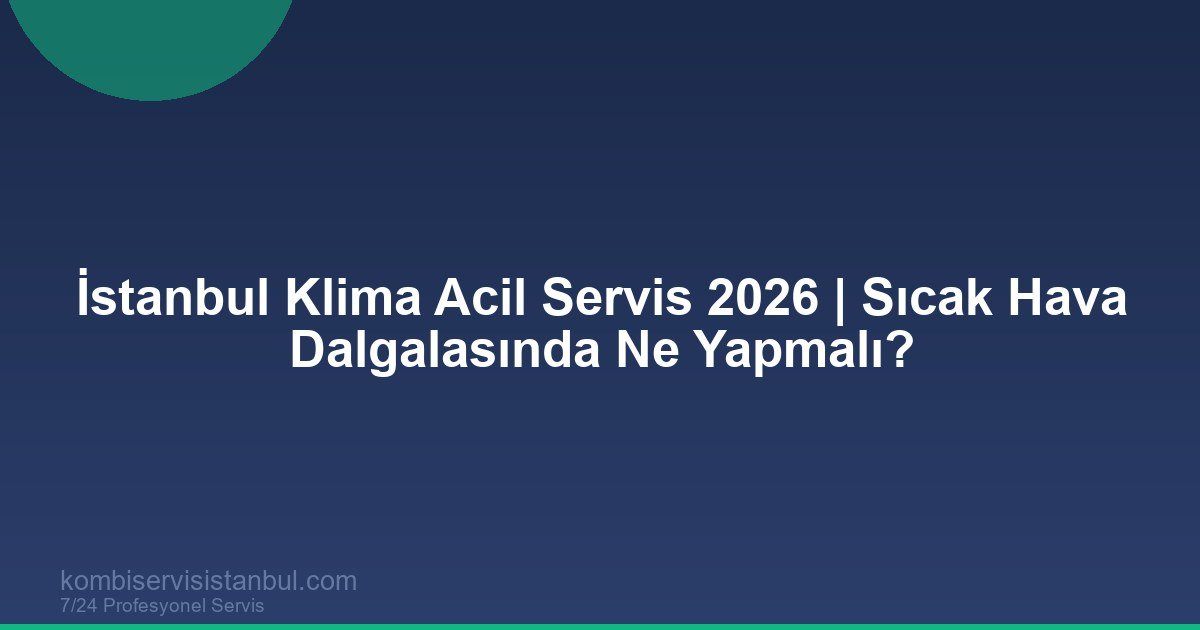İstanbul Klima Acil Servis 2026 | Sıcak Hava Dalgalasında Ne Yapmalı?