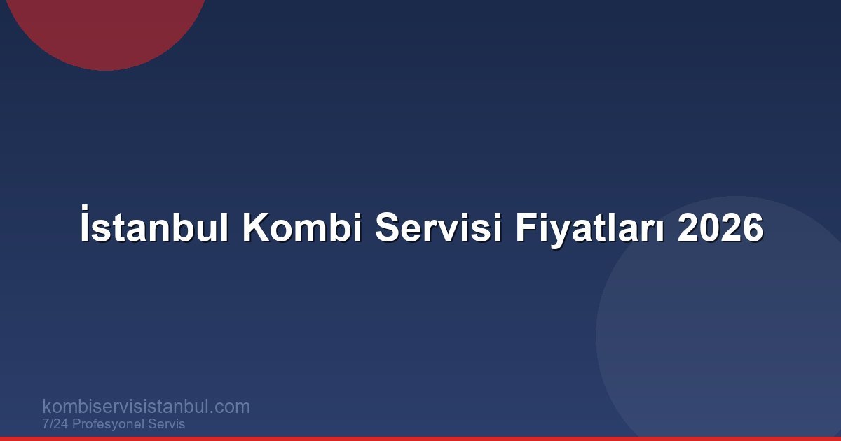 İstanbul Kombi Servisi Fiyatları 2026 | Güncel Liste