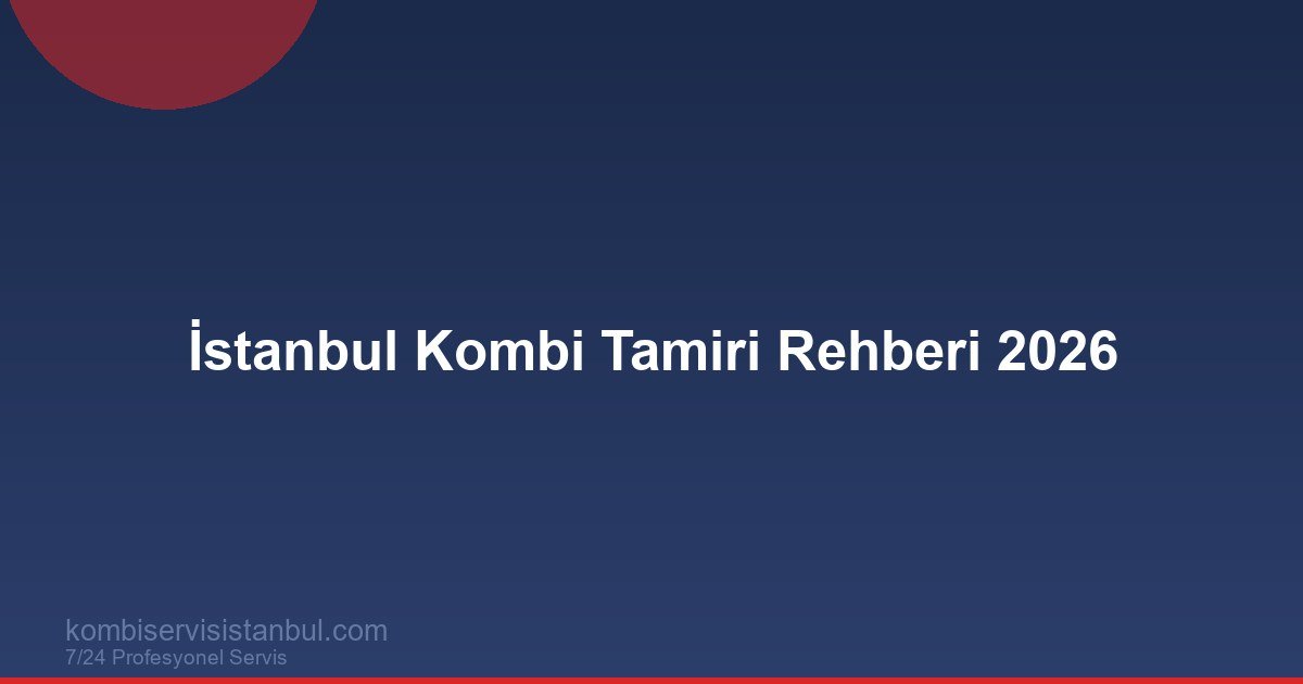 İstanbul Kombi Tamiri Rehberi 2026 | Fiyat, Süre ve Garanti