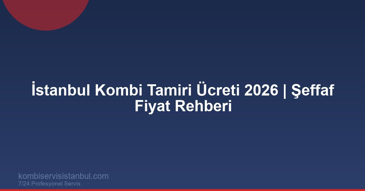 İstanbul Kombi Tamiri Ücreti 2026 | Şeffaf Fiyat Rehberi