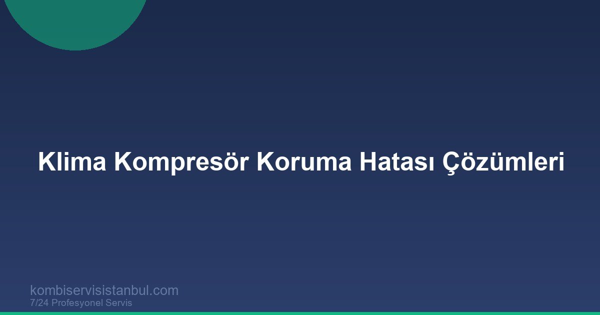 Klima Kompresör Koruma Hatası Çözümleri | Yaz Ortası Acil Teşhis Rehberi