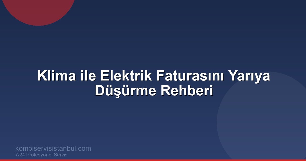 Klima ile Elektrik Faturasını Yarıya Düşürme Rehberi | Kombi Rehberi