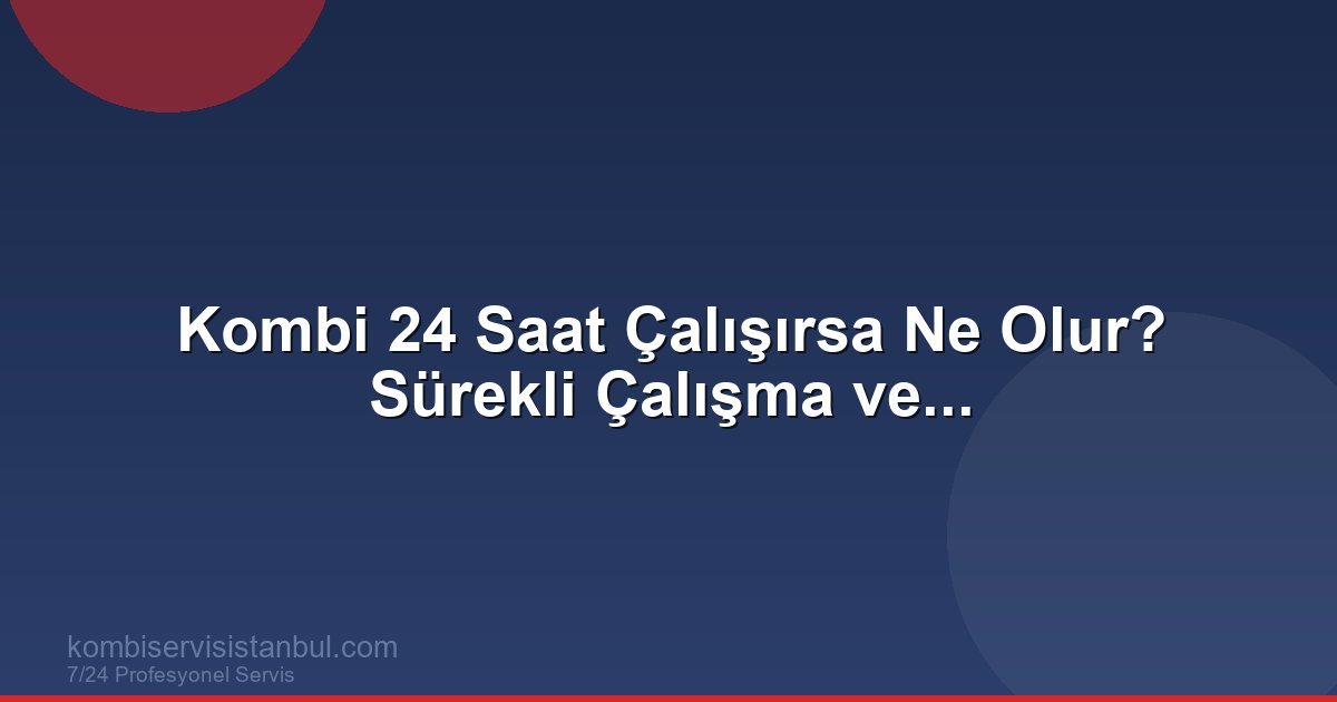 Kombi 24 Saat Çalışırsa Ne Olur?