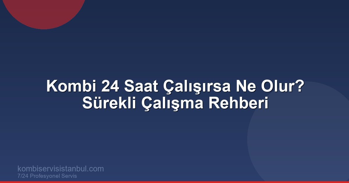 Kombi 24 Saat Çalışırsa Ne Olur? | Zararları