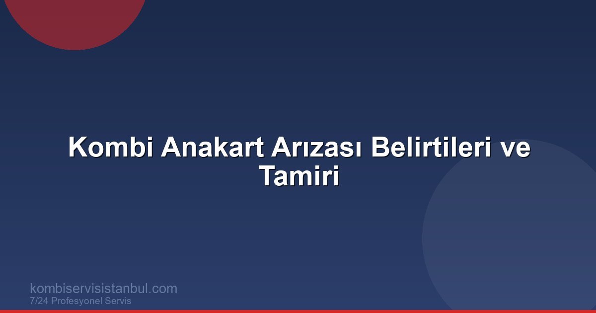 Kombi Anakart Arızası Belirtileri ve Tamir Rehberi