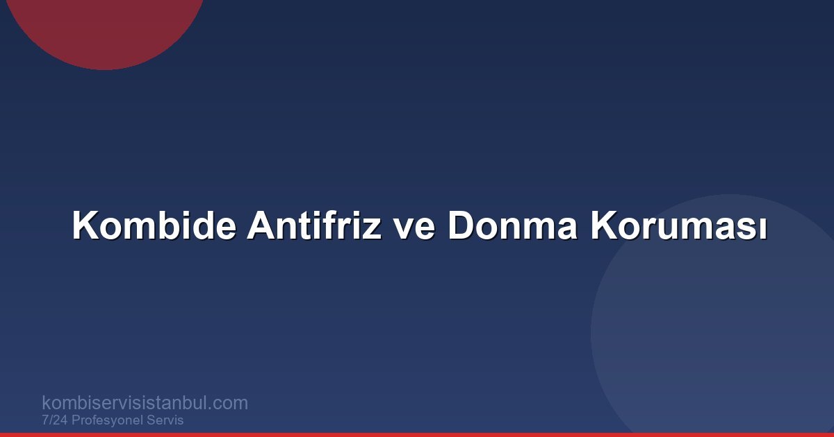 Kombide Antifriz Kullanımı: Donma Koruması Rehberi