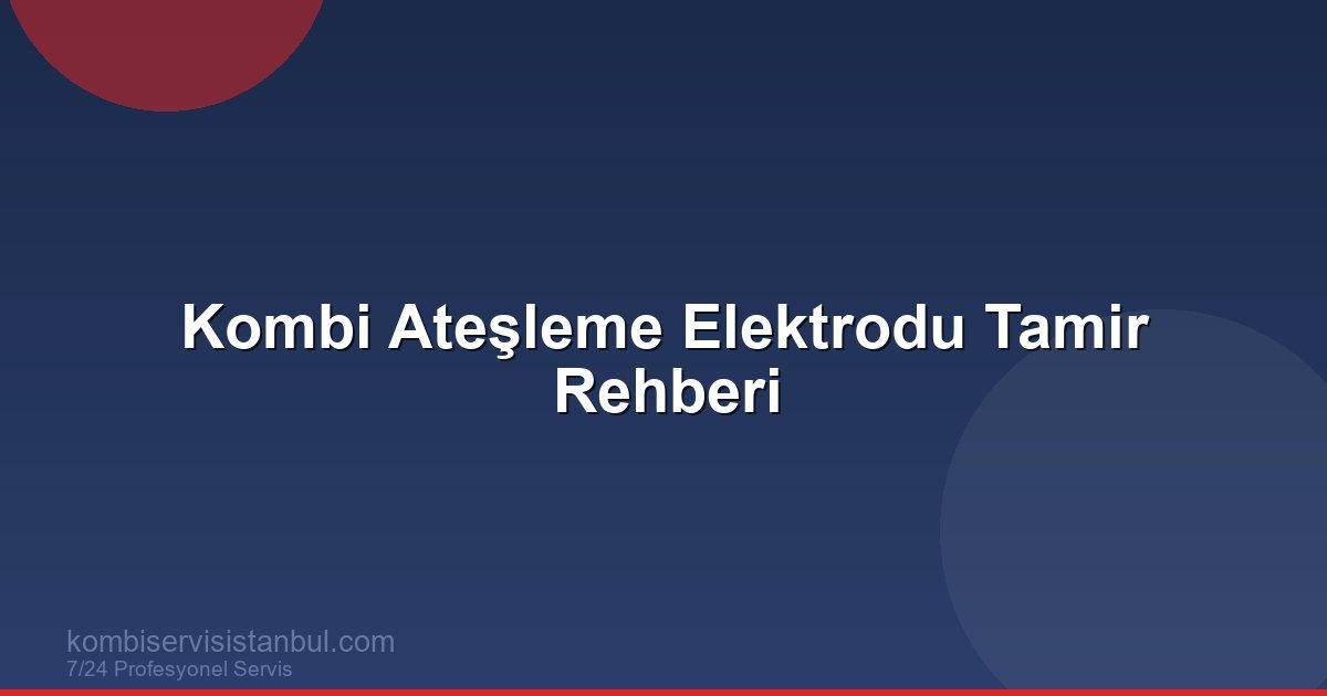 Kombi Ateşleme Elektrodu Tamir Rehberi | Kombi Rehberi