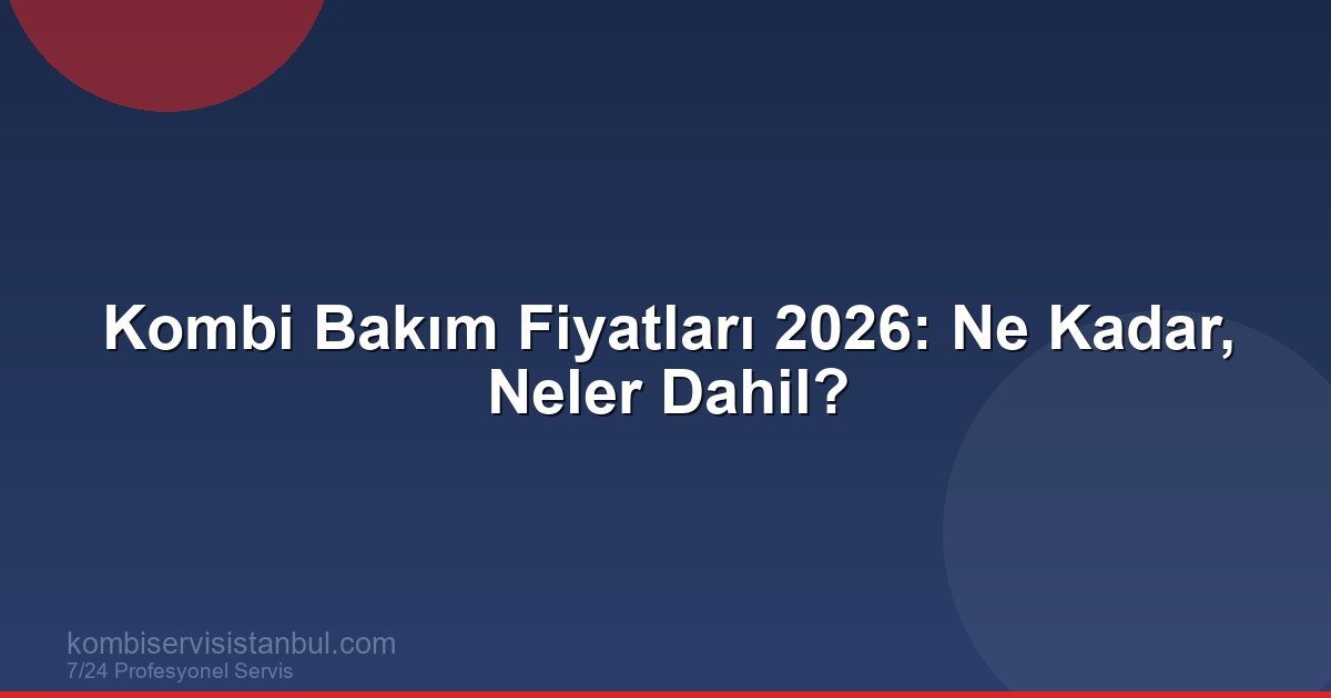 Kombi Bakım Fiyatları 2026: Ne Kadar? Neler Dahil?