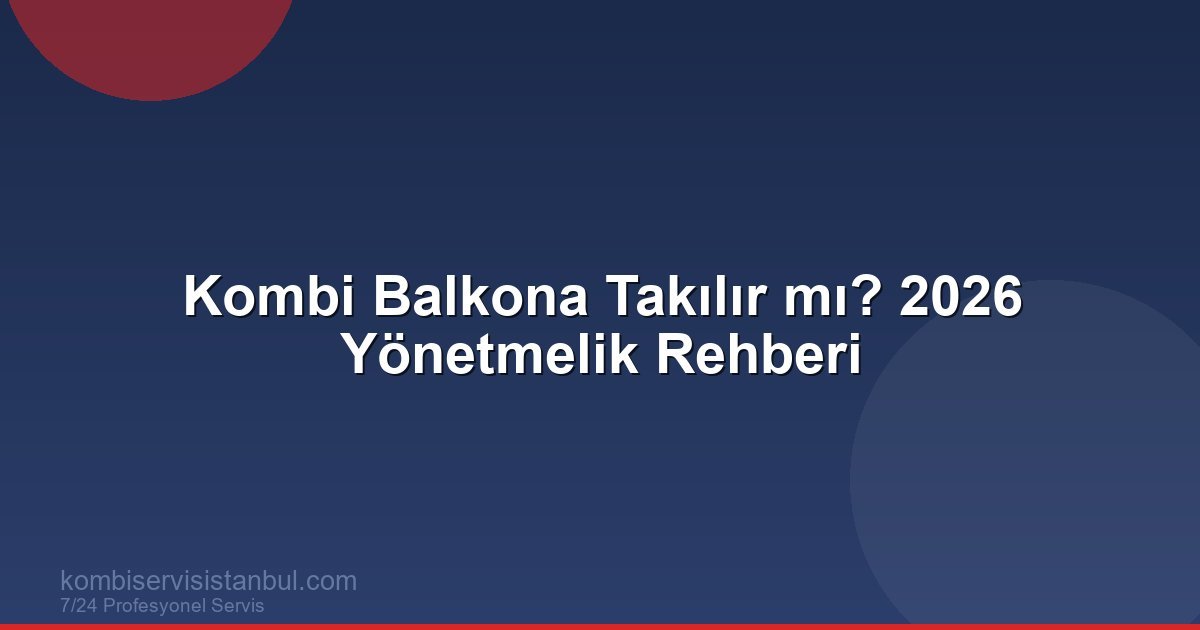 Kombi Balkona Taktırmak Yasak mı? | 2026 Güncel