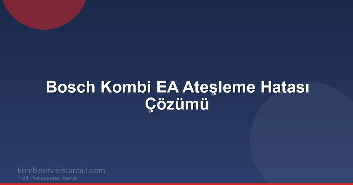 Bosch Kombi EA Ateşleme Hatası Çözümü | Kombi Rehberi