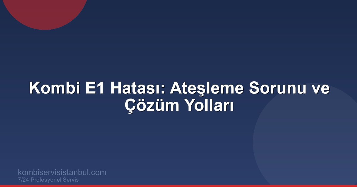 Kombi E1 Hatası: Ateşleme Sorunu ve Çözümü