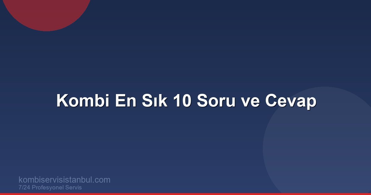 Kombi Hakkında En Çok Sorulan 10 Soru ve Cevabı