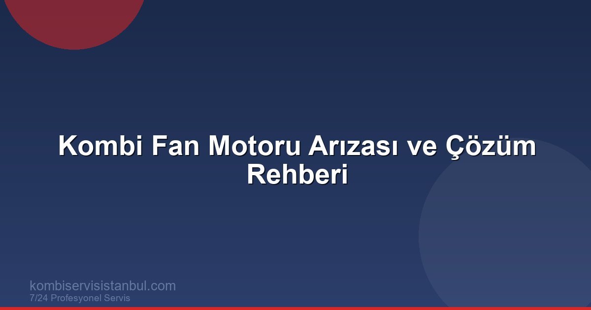 Kombi Fan Motoru Arızası: Ses, Değişim ve Tamir Rehberi