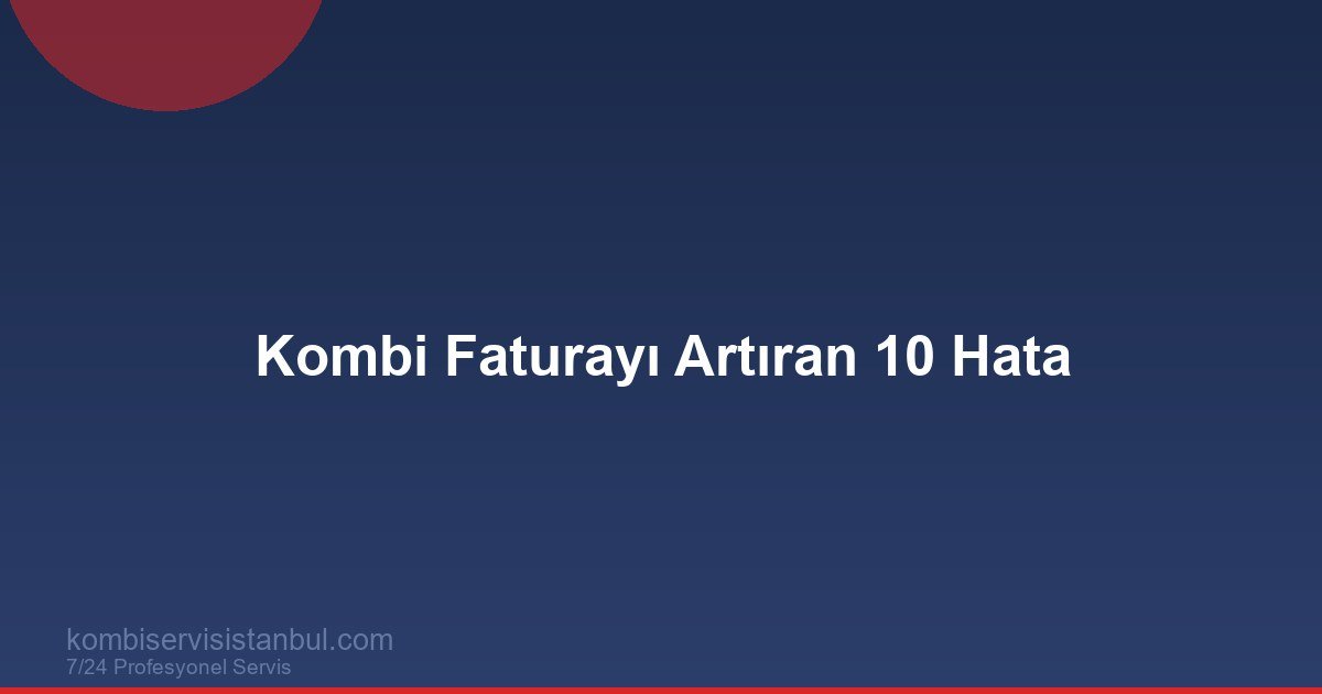 Kombi Faturasını Artıran 10 Hata ve Hızlı Çözüm Planı