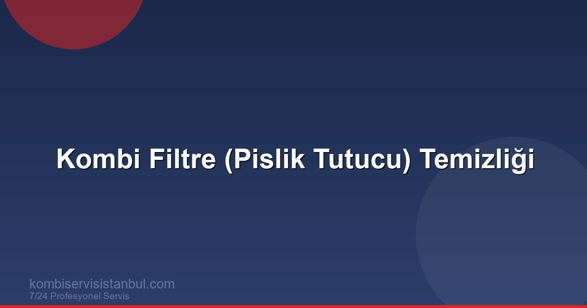 Kombi Filtre Temizliği: Pislik Tutucu Temizleme Rehberi
