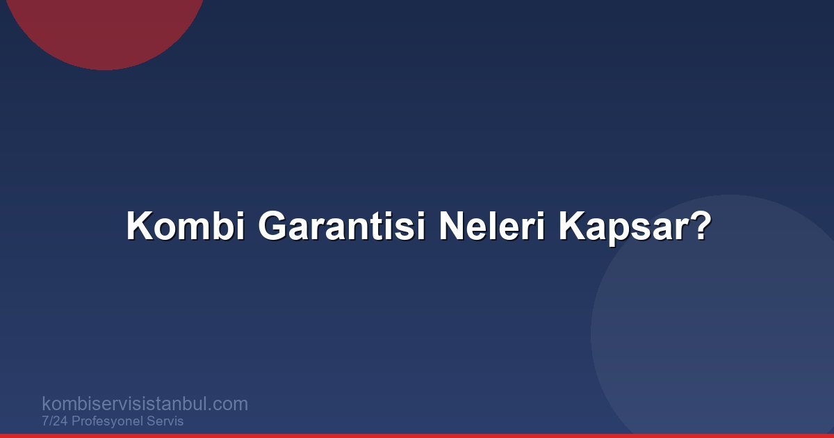 Kombi Garantisi Neleri Kapsar? Garanti Kapsamı ve Şartları