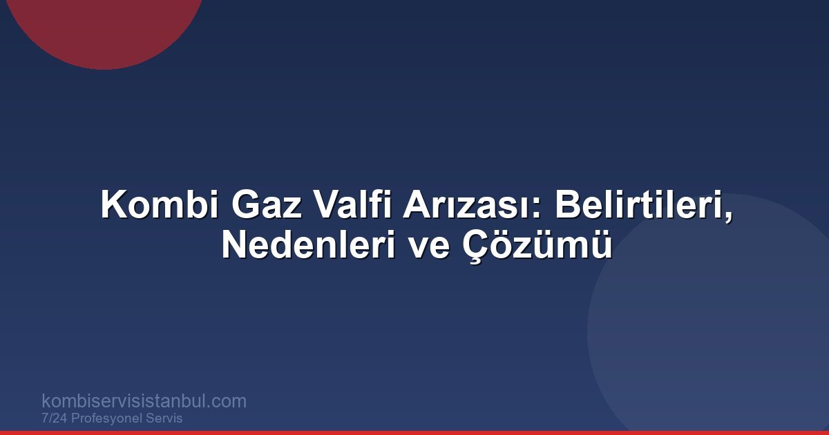 Kombi Gaz Valfi Arızası: Belirtileri, Nedenleri ve Çözümü | Kombi Rehberi