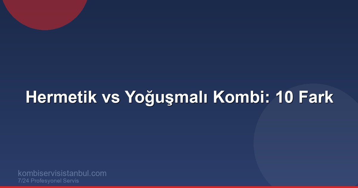 Hermetik ve Yoğuşmalı Kombi: 10 Maddede Hangisi Daha İyi?