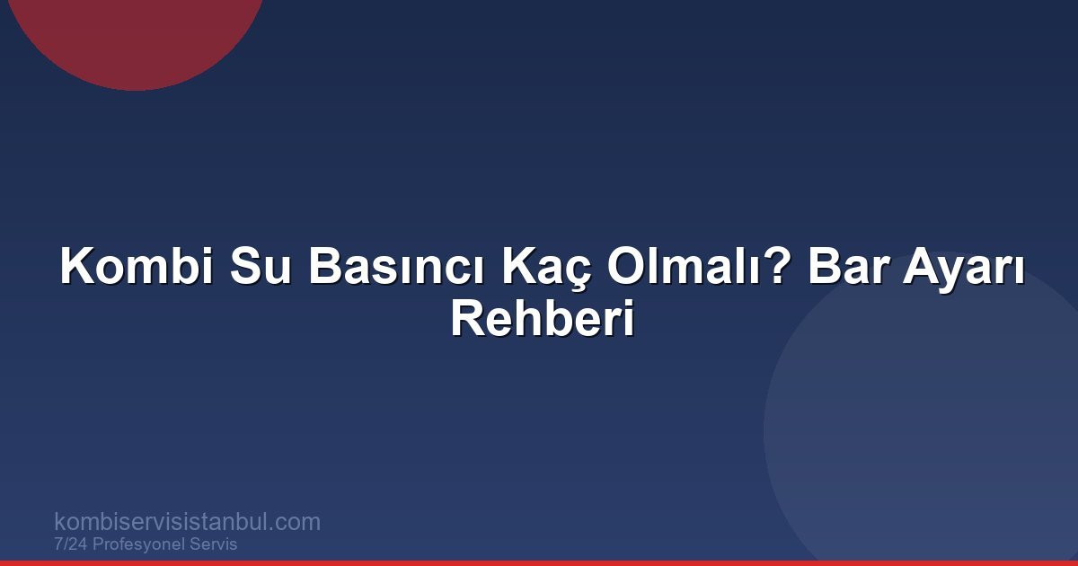 Kombi Su Basıncı Kaç Olmalı? Bar Ayarı Rehberi | Kombi Rehberi
