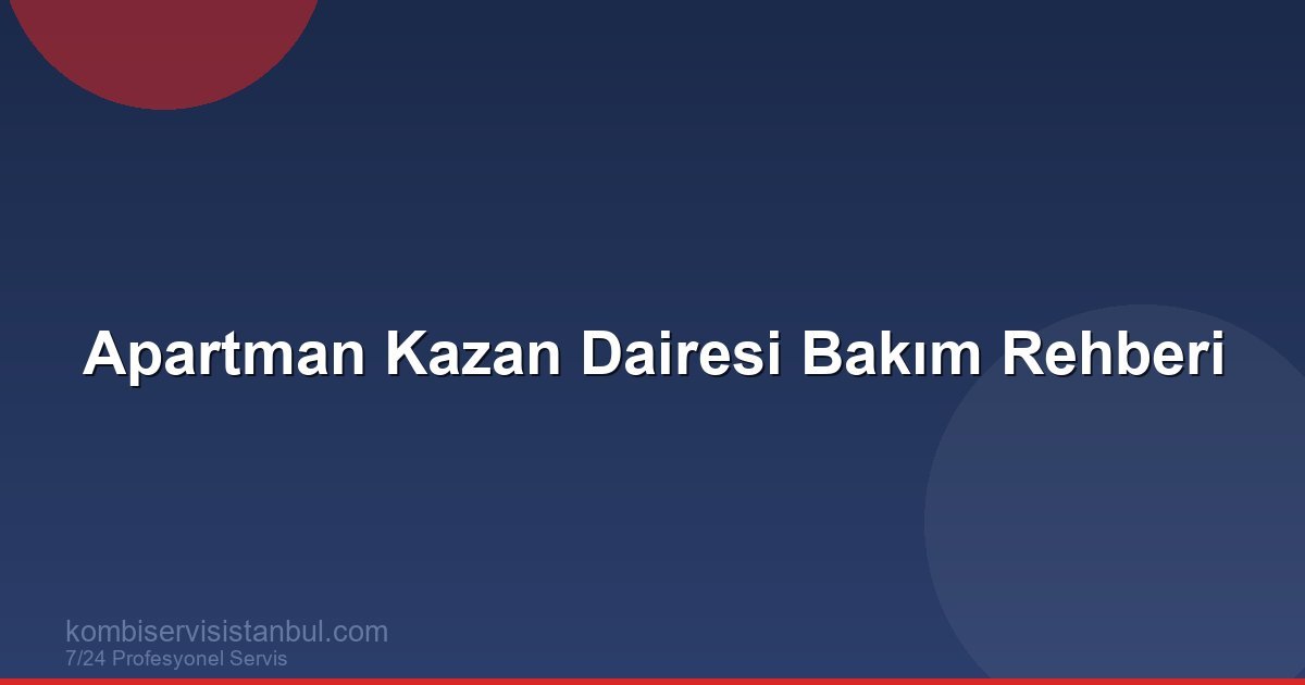 Apartman Kazan Dairesi Bakım Rehberi | Kombi Rehberi