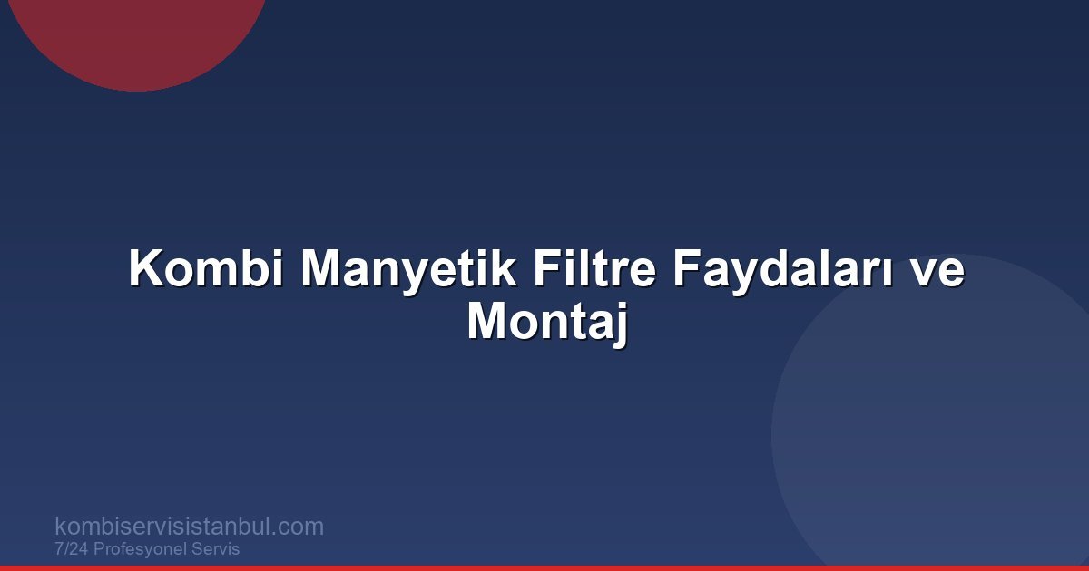 Kombi Manyetik Filtre Faydaları ve Montaj | Kombi Rehberi