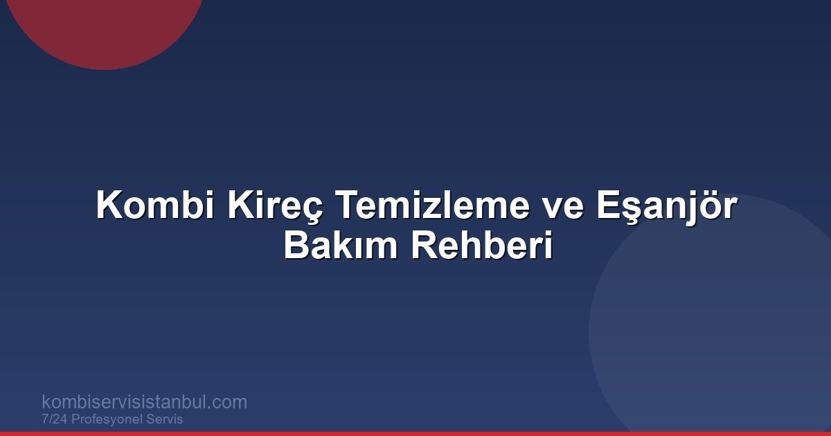 Kombi Kireç Temizleme ve Eşanjör Bakım Rehberi | Kombi Rehberi