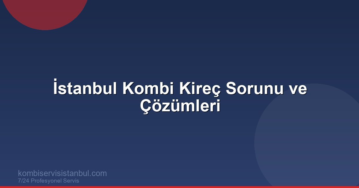 İstanbul Kombi Kireç Sorunu ve Çözümleri | Kombi Rehberi