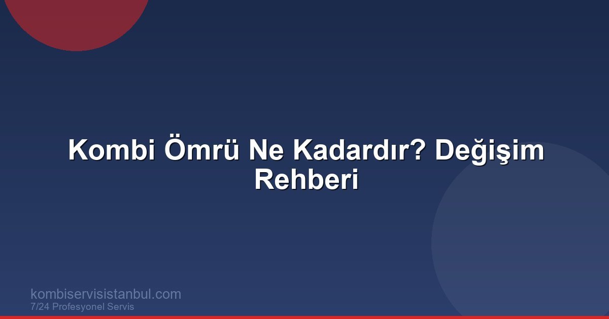 Kombi Ömrü Ne Kadardır? Kombi Değişim Zamanı Rehberi