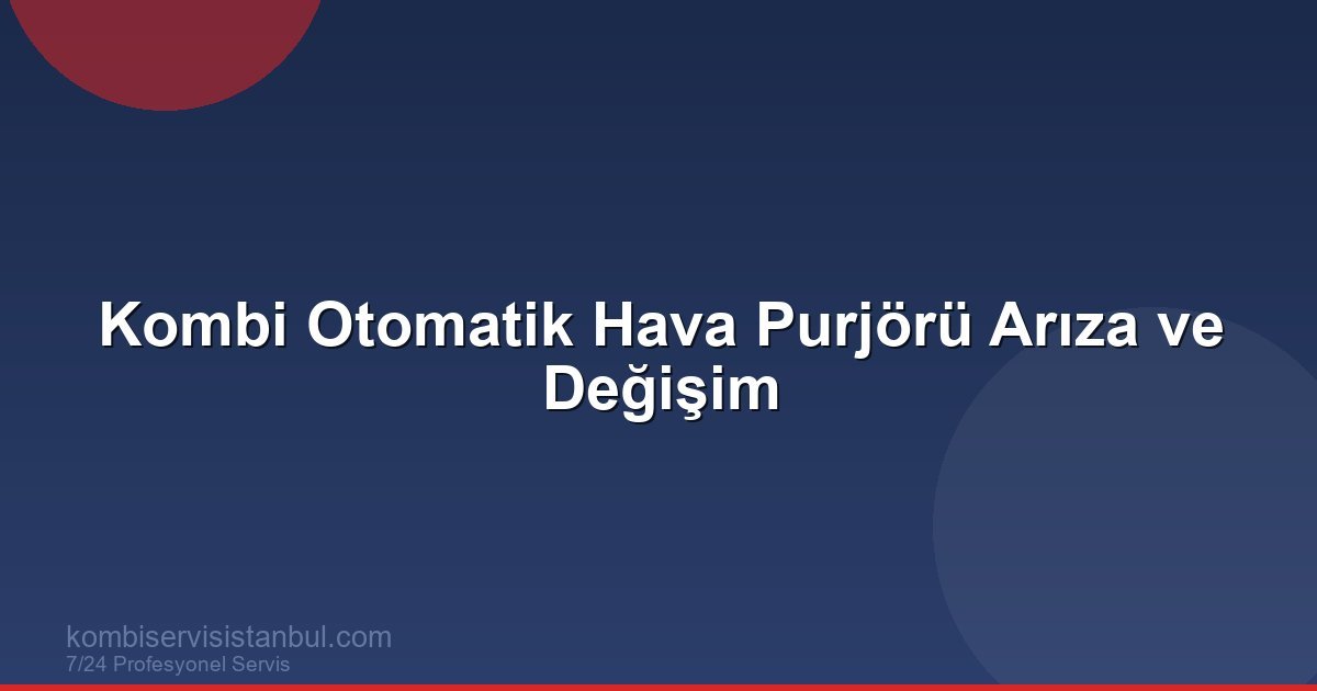 Kombi Otomatik Hava Purjörü Arıza ve Değişim | Kombi Rehberi