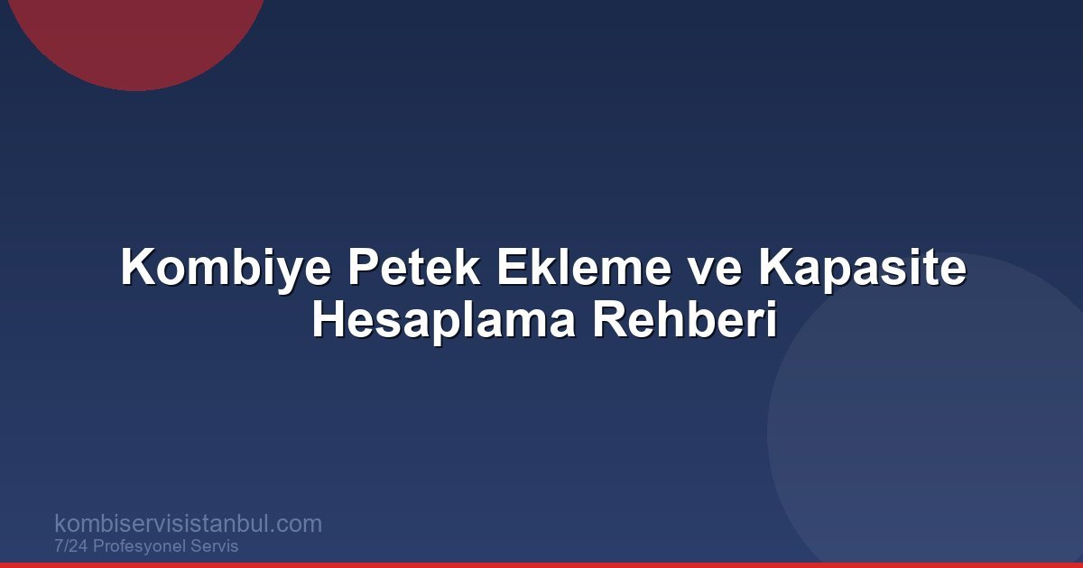 Kombiye Petek Ekleme ve Kapasite Hesaplama Rehberi | Kombi Rehberi | Kapasite Hesabı