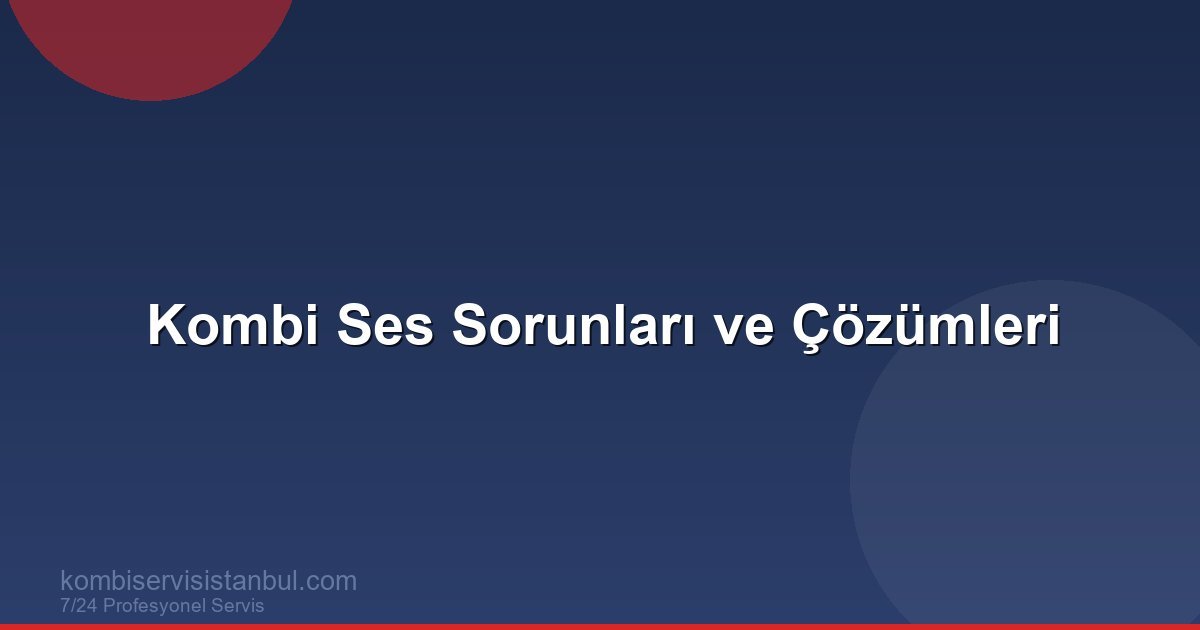 Kombi Ses Sorunları: Tıkırtı, Uğultu ve Vızıltı Nedenleri