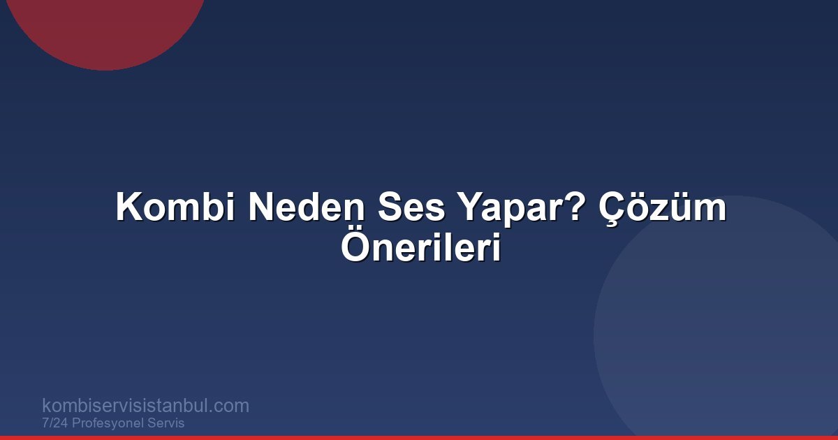 Kombi Neden Ses Yapar? Sesli Çalışan Kombi Sorunları