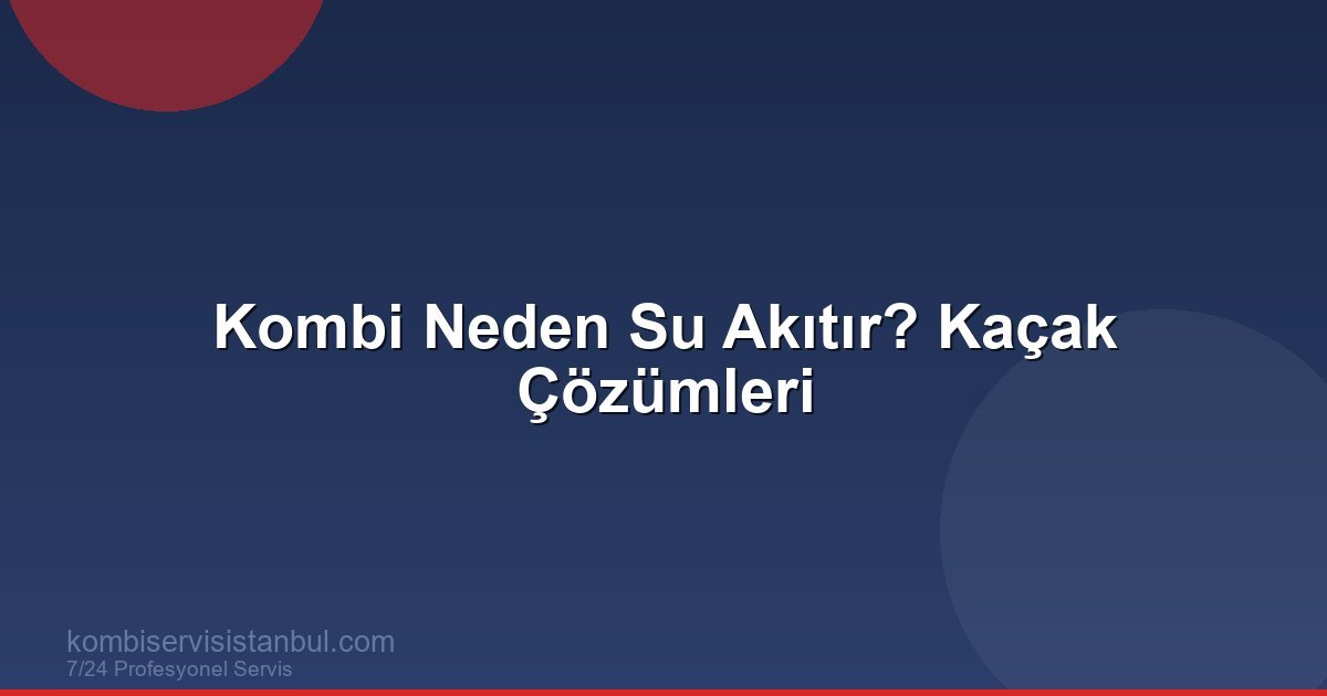 Kombi Neden Su Akıtır? Kaçak ve Sızıntı Çözümleri