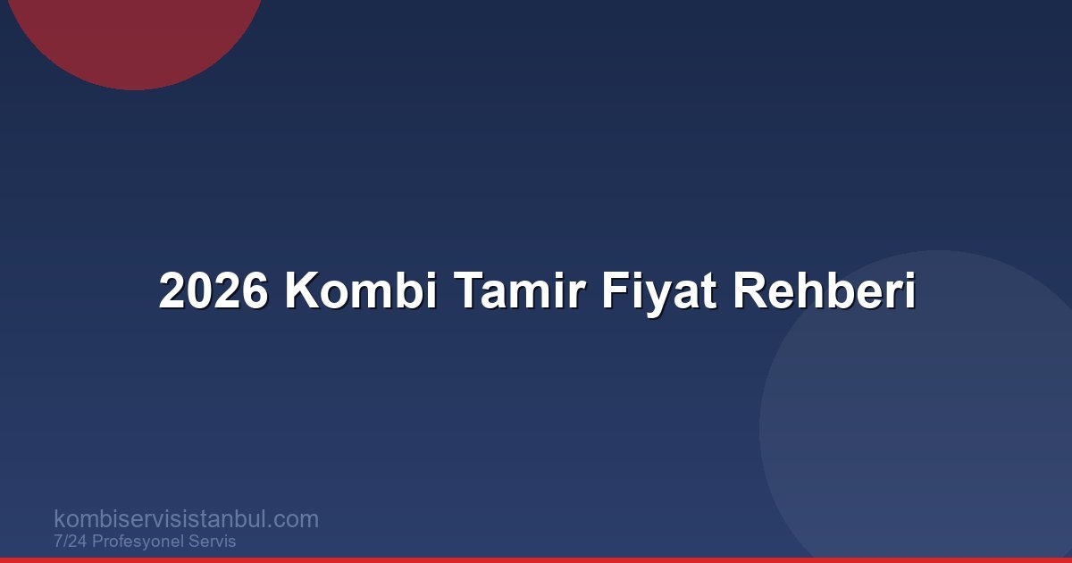 Kombi Tamiri Ne Kadar? 2026 Güncel Kombi Tamir Fiyat Rehberi