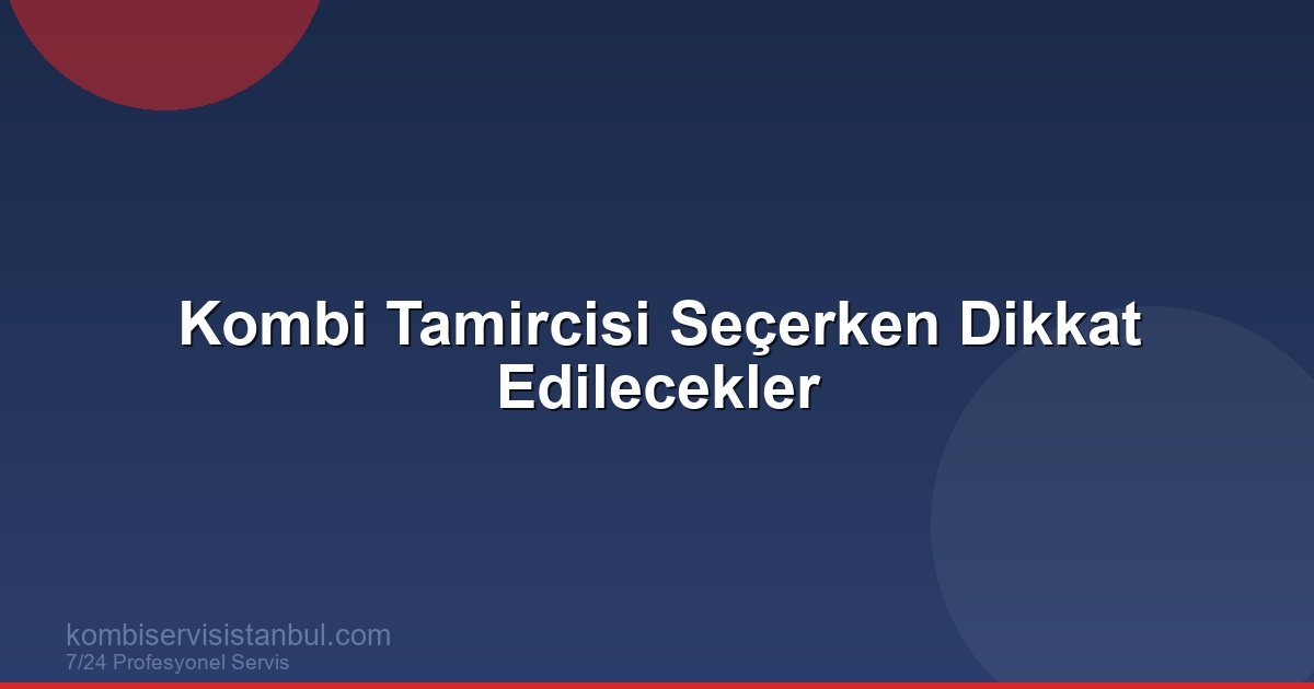 Kombi Tamircisi Seçerken Dikkat Edilecekler | Kombi Rehberi