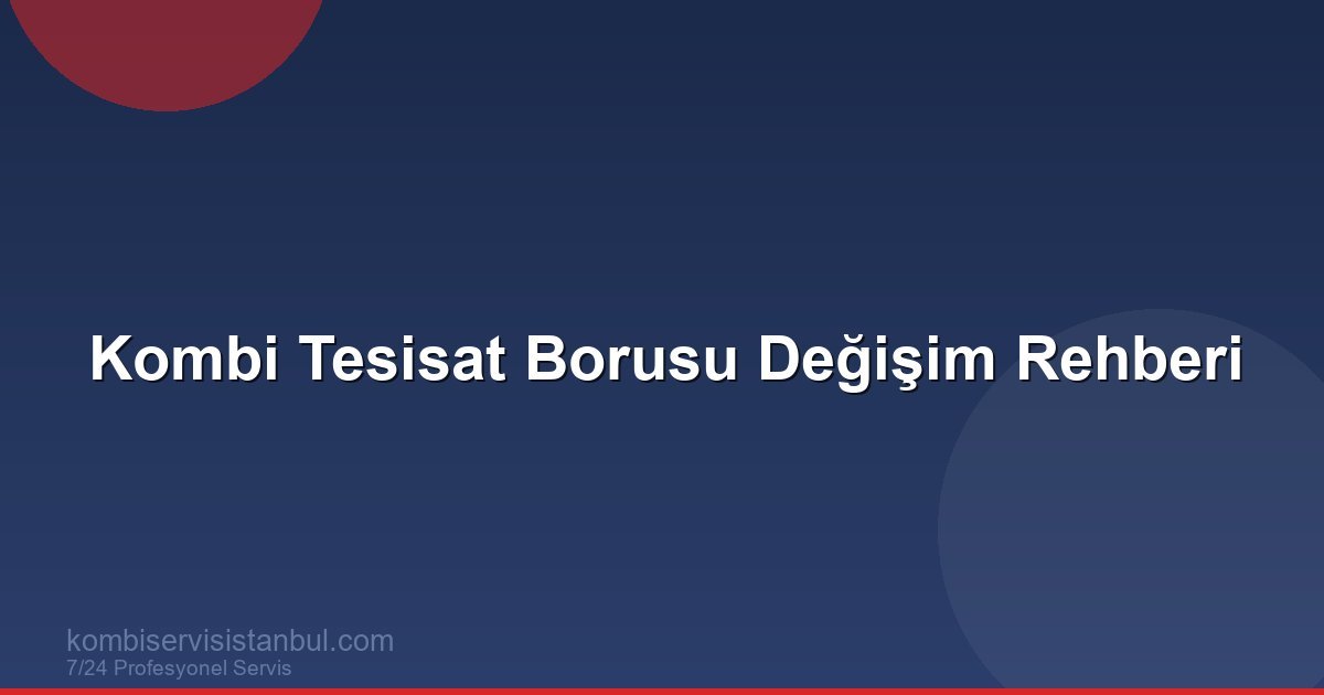 Kombi Tesisat Borusu Değişimi: Ne Zaman ve Neden Gerekir?