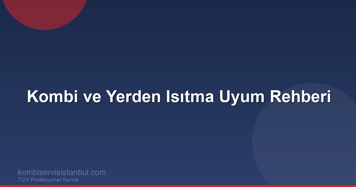 Kombi ve Yerden Isıtma Uyumu: Doğru Kombi Seçimi ve Ayarlar