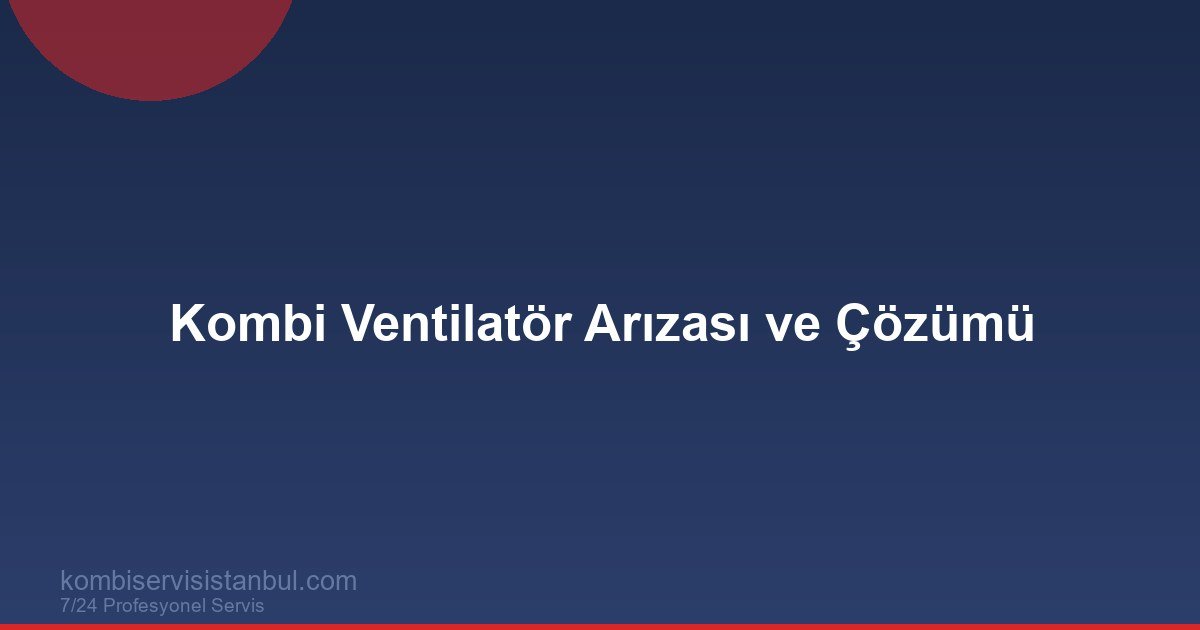Kombi Fan Motoru Arızası | E4 ve Baca Çekiş Sorunları