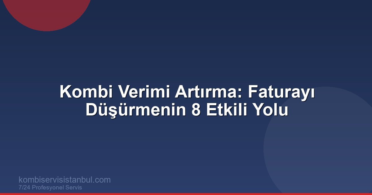 Kombi Verimi Artırma: Doğalgaz Faturasını Düşürmenin 8 Yolu
