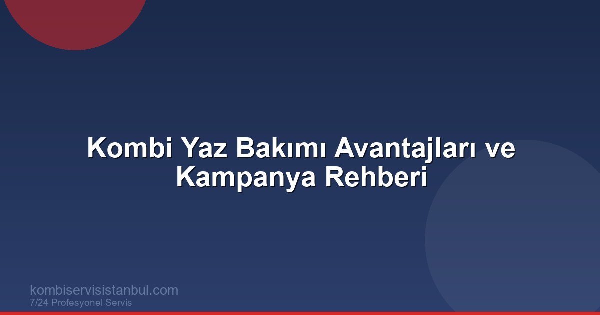 Kombi Yaz Bakımı Avantajları ve Kampanya Rehberi | Kombi Rehberi