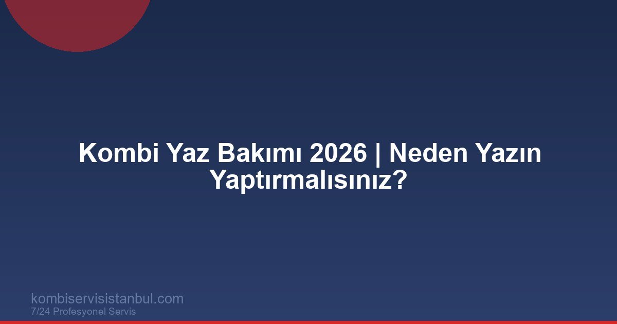 Kombi Yaz Bakımı 2026 | Neden Yazın Yaptırmalısınız?