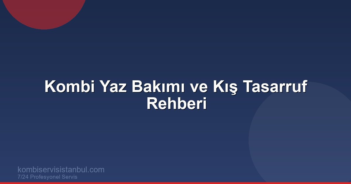 Kombi Yaz Bakımı ve Kış Tasarruf Rehberi | Kombi Rehberi