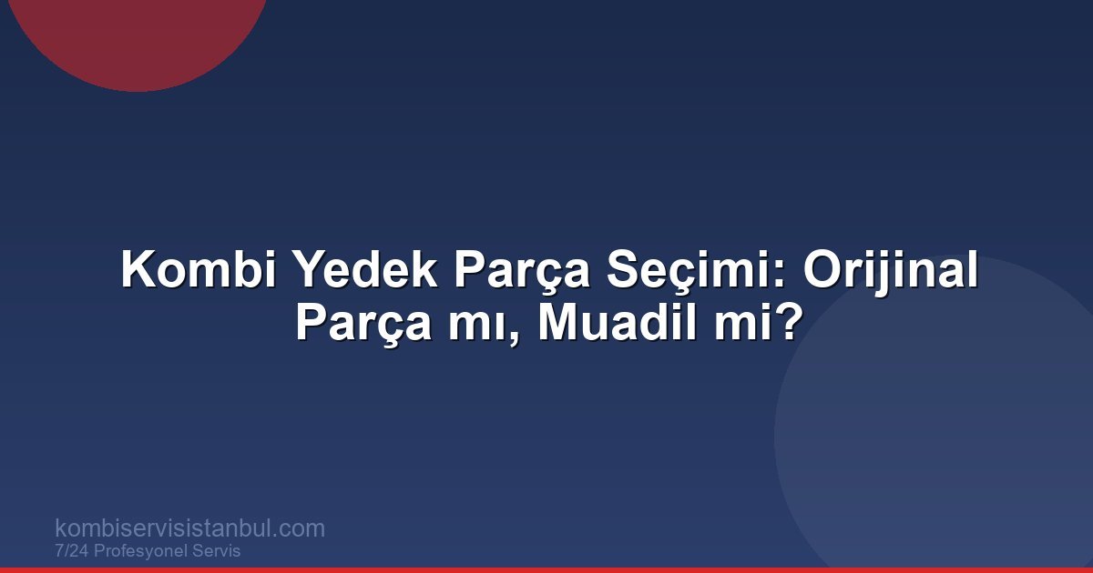Kombi Yedek Parça Seçimi: Orijinal ile Muadil Arasındaki Farklar