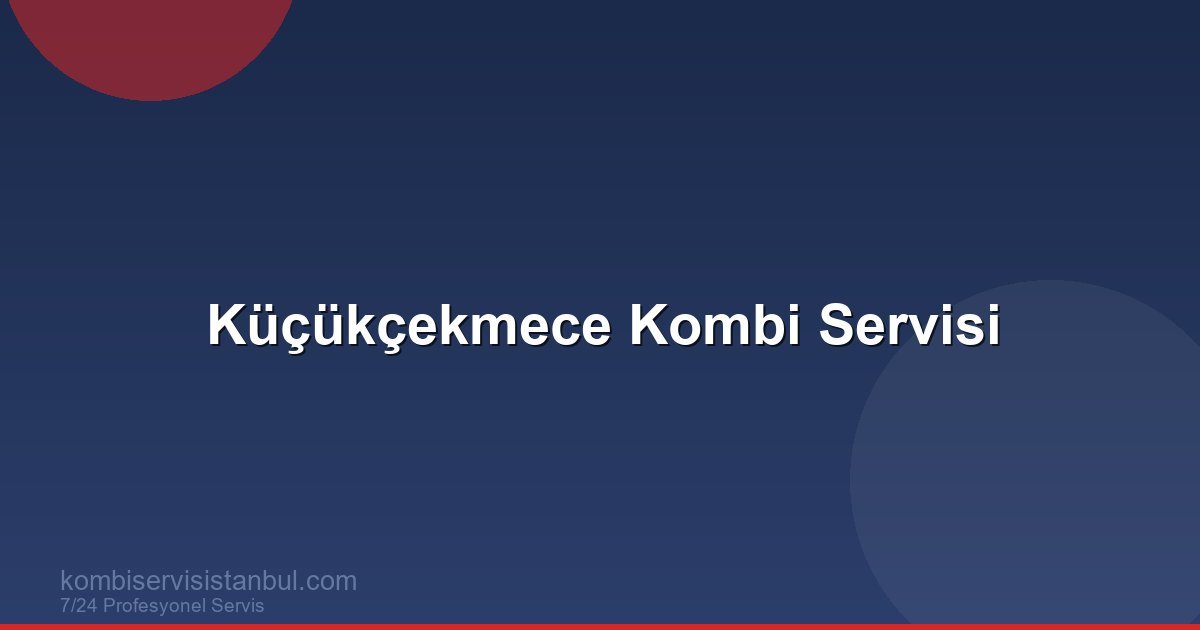 Küçükçekmece Kombi Servisi | Kombi Rehberi